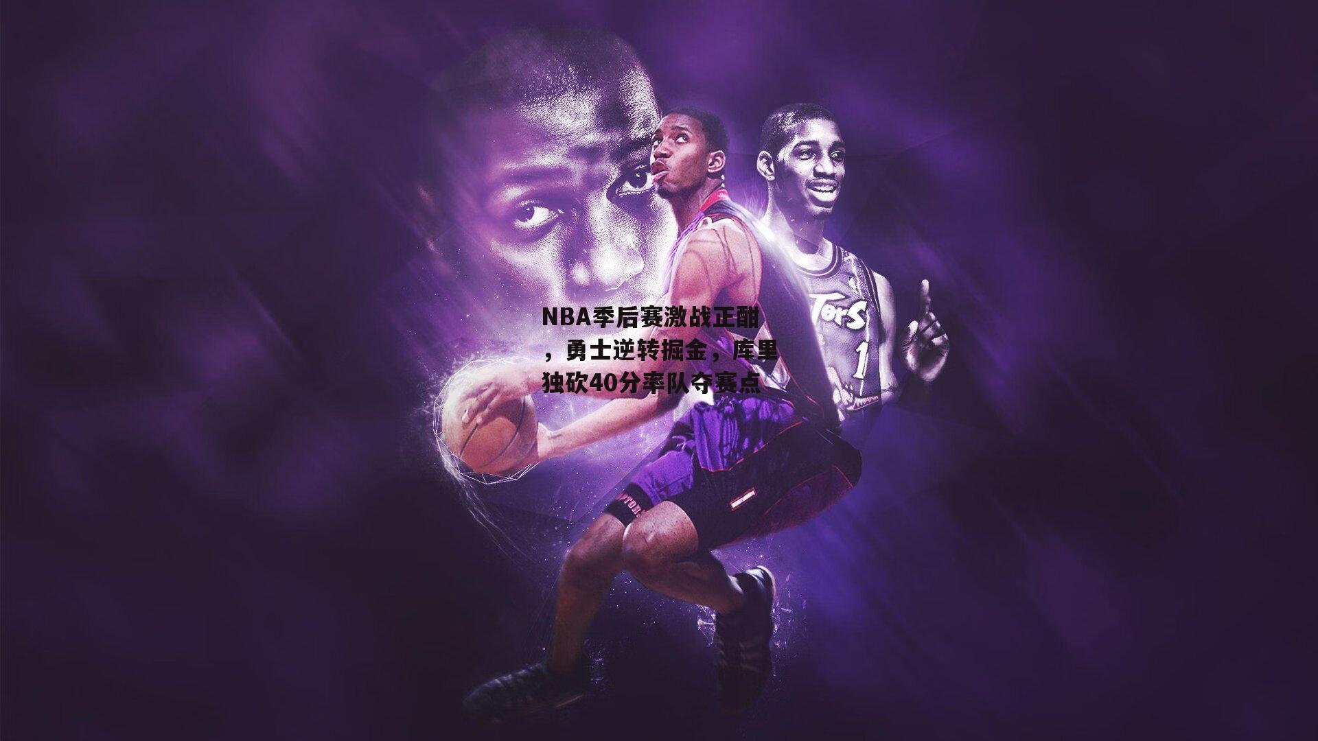 NBA季后赛激战正酣，勇士逆转掘金，库里独砍40分率队夺赛点