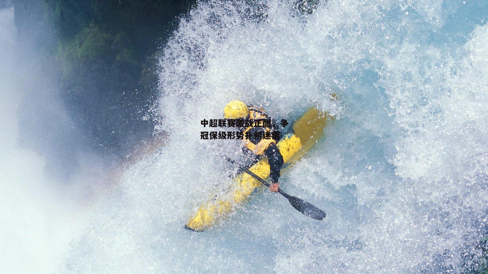 中超联赛激战正酣，争冠保级形势扑朔迷离：非凡体育官网