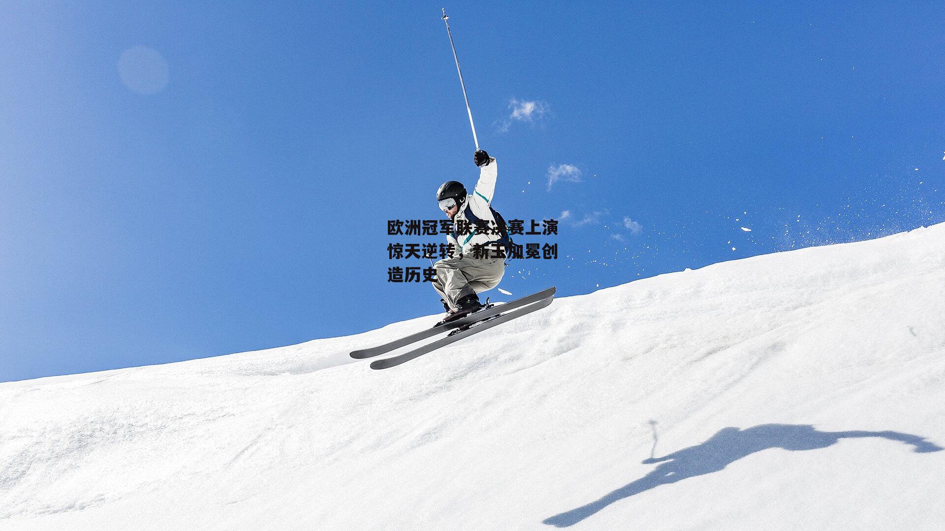欧洲冠军联赛决赛上演惊天逆转，新王加冕创造历史：非凡体育官网